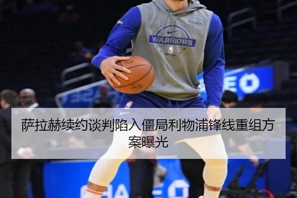 萨拉赫续约谈判陷入僵局利物浦锋线重组方案曝光